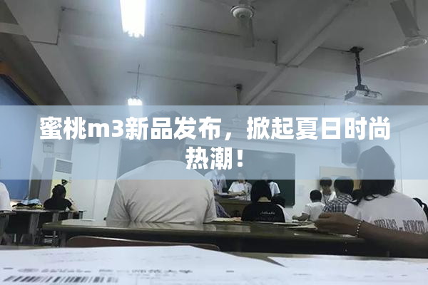 蜜桃m3新品发布，掀起夏日时尚热潮！