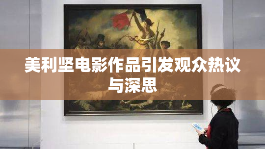 美利坚电影作品引发观众热议与深思