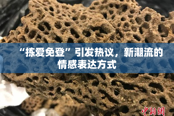 “拣爱免登”引发热议，新潮流的情感表达方式