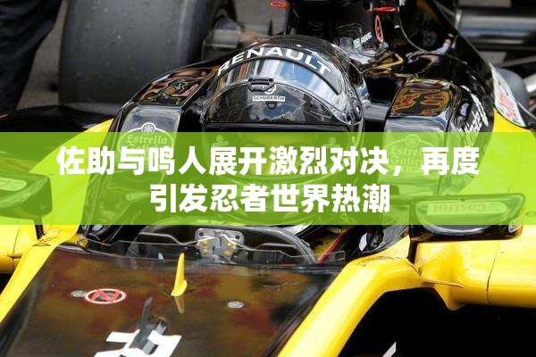 佐助与鸣人展开激烈对决，再度引发忍者世界热潮