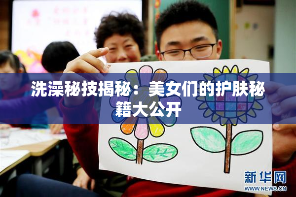 洗澡秘技揭秘：美女们的护肤秘籍大公开