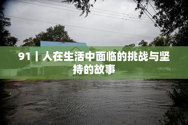 91丨人在生活中面临的挑战与坚持的故事