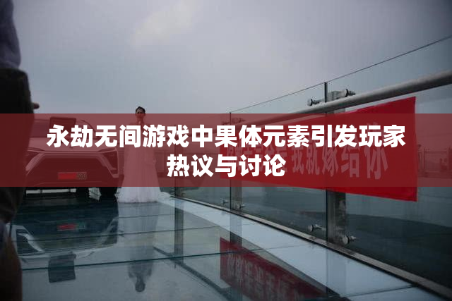 永劫无间游戏中果体元素引发玩家热议与讨论