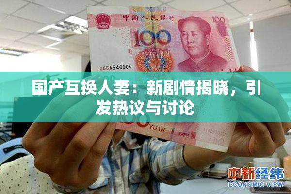 国产互换人妻：新剧情揭晓，引发热议与讨论