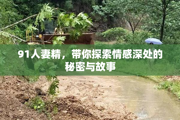 91人妻精，带你探索情感深处的秘密与故事