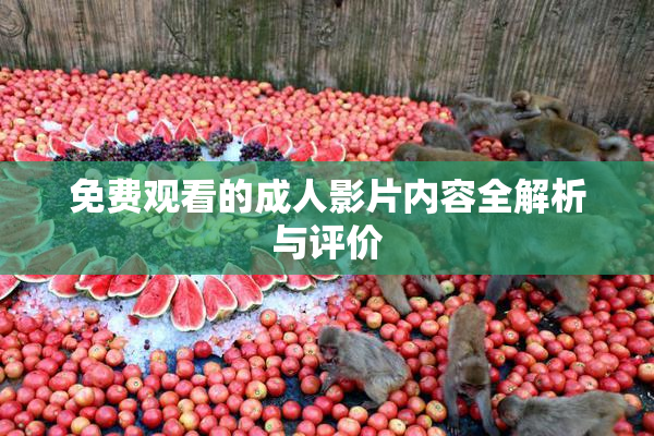 免费观看的成人影片内容全解析与评价