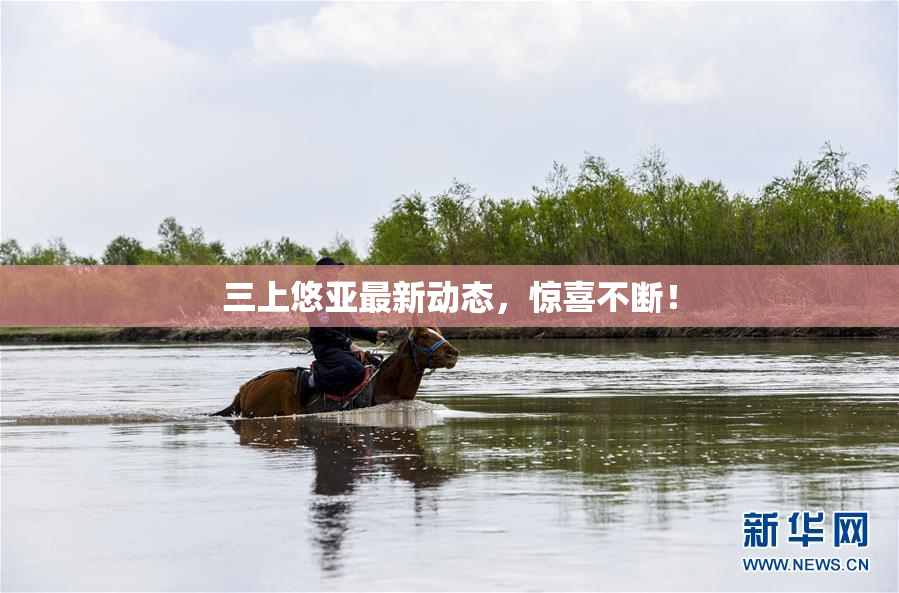 三上悠亚最新动态，惊喜不断！