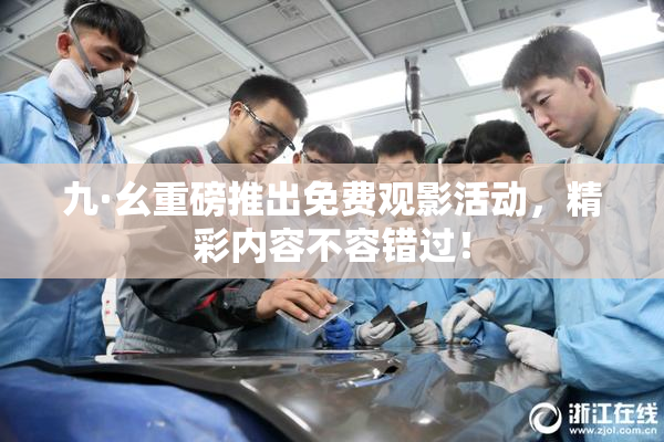 九·幺重磅推出免费观影活动，精彩内容不容错过！