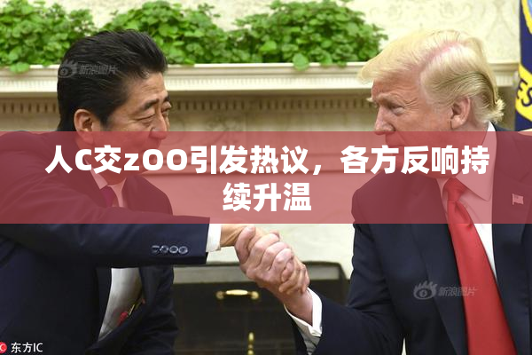 人C交zOO引发热议，各方反响持续升温