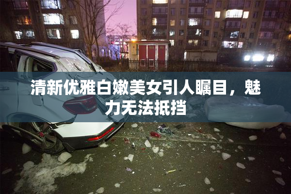 清新优雅白嫩美女引人瞩目，魅力无法抵挡