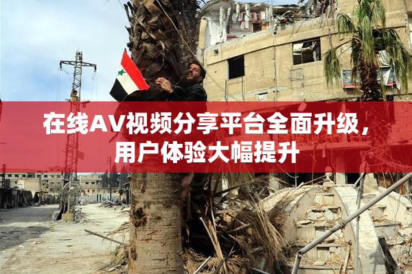 在线AV视频分享平台全面升级，用户体验大幅提升