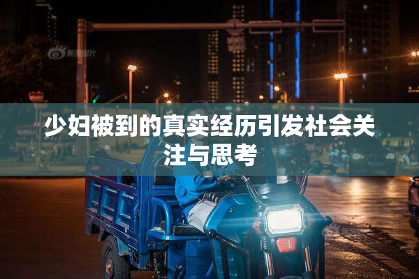 少妇被到的真实经历引发社会关注与思考