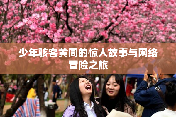 少年骇客黄同的惊人故事与网络冒险之旅