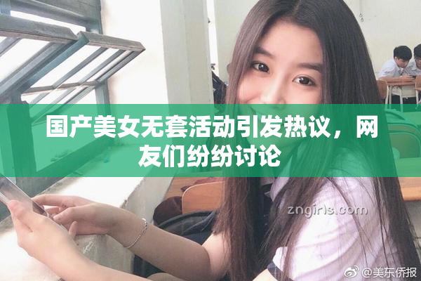 国产美女无套活动引发热议，网友们纷纷讨论