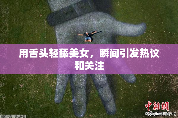 用舌头轻舔美女，瞬间引发热议和关注