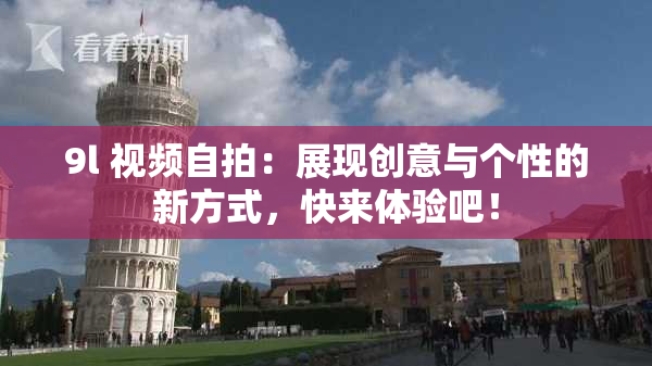 9l 视频自拍：展现创意与个性的新方式，快来体验吧！