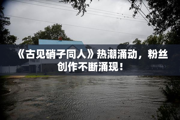 《古见硝子同人》热潮涌动，粉丝创作不断涌现！