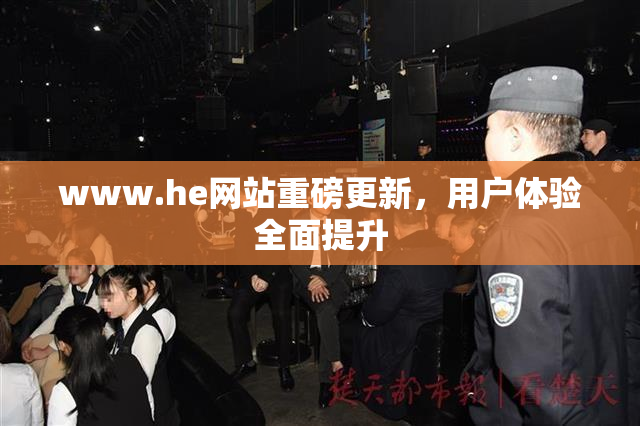 www.he网站重磅更新，用户体验全面提升