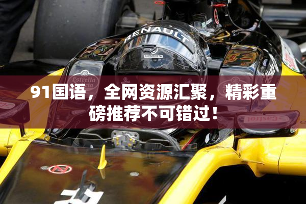 91国语，全网资源汇聚，精彩重磅推荐不可错过！