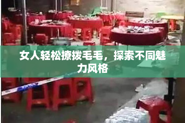 女人轻松撩拨毛毛，探索不同魅力风格