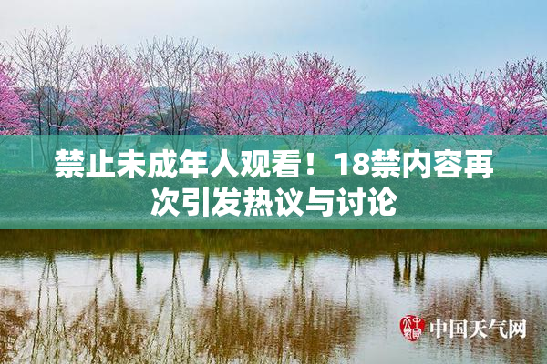 禁止未成年人观看！18禁内容再次引发热议与讨论