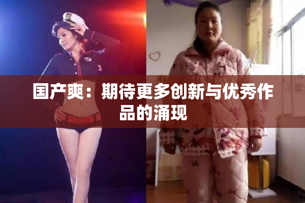 国产爽：期待更多创新与优秀作品的涌现