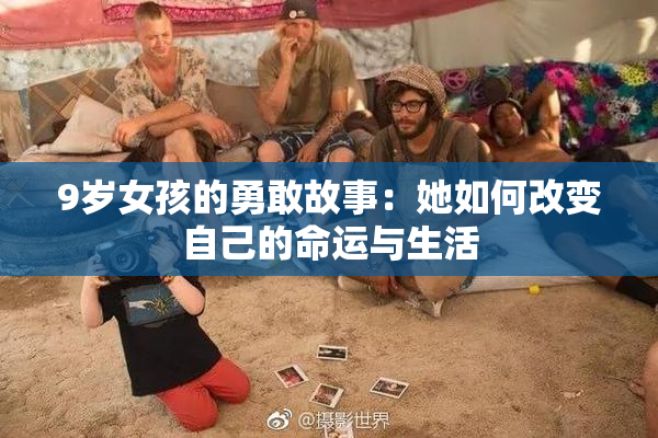 9岁女孩的勇敢故事：她如何改变自己的命运与生活