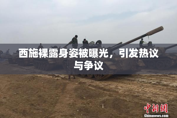 西施裸露身姿被曝光，引发热议与争议