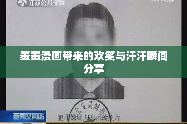 羞羞漫画带来的欢笑与汗汗瞬间分享