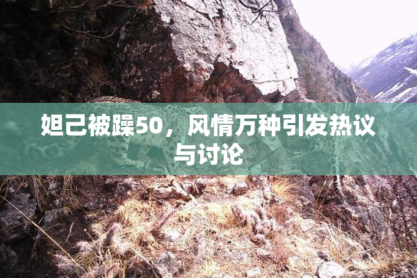 妲己被躁50，风情万种引发热议与讨论