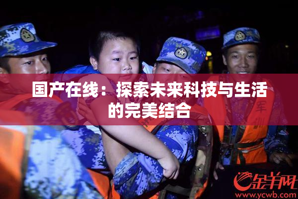 国产在线：探索未来科技与生活的完美结合