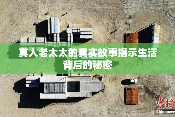真人老太太的真实故事揭示生活背后的秘密