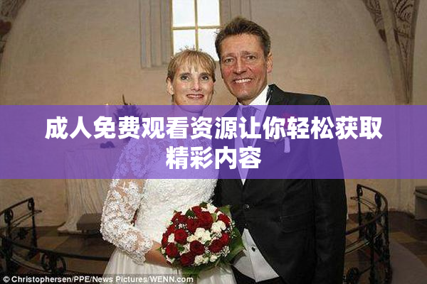成人免费观看资源让你轻松获取精彩内容