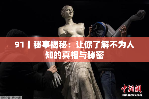 91丨秘事揭秘：让你了解不为人知的真相与秘密