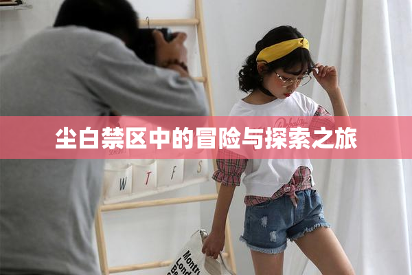 尘白禁区中的冒险与探索之旅