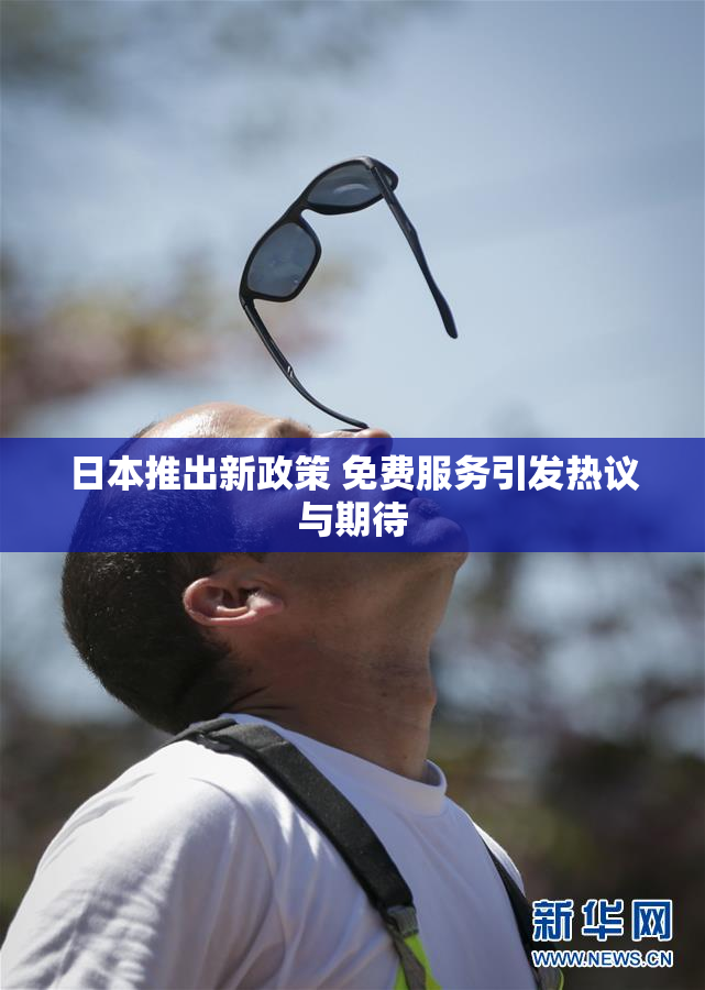 日本推出新政策 免费服务引发热议与期待
