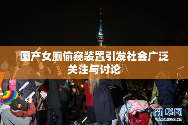 国产女厕偷窥装置引发社会广泛关注与讨论