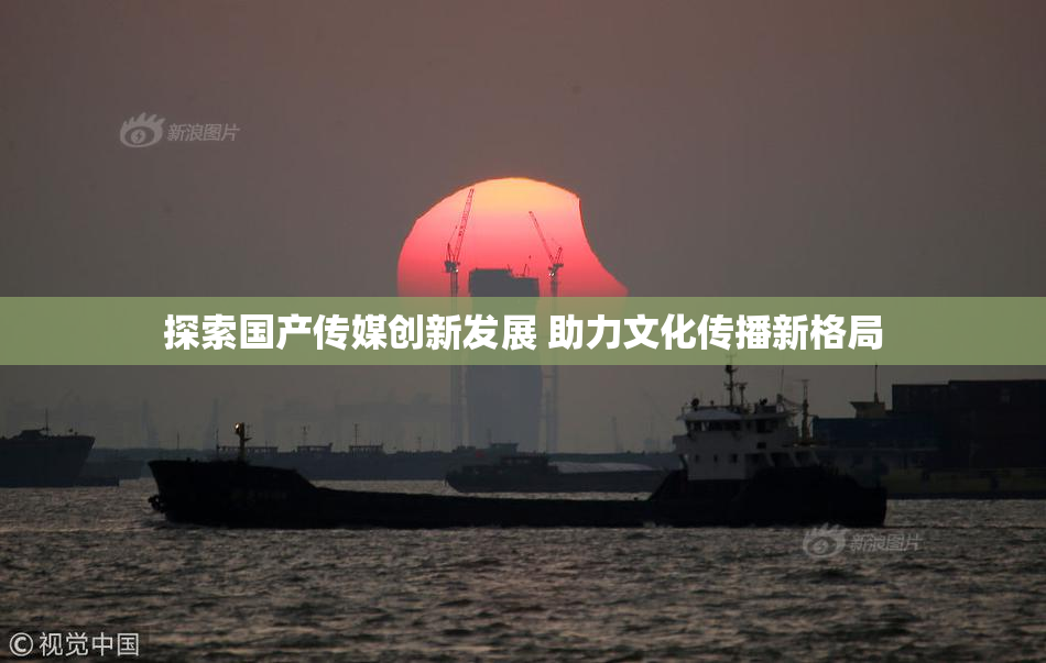 探索国产传媒创新发展 助力文化传播新格局
