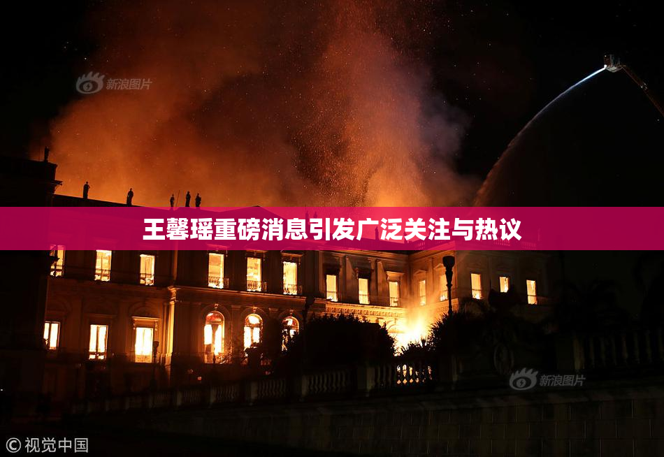 王馨瑶重磅消息引发广泛关注与热议