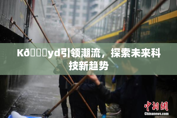 K🈚yd引领潮流，探索未来科技新趋势
