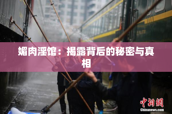 媚肉淫馆：揭露背后的秘密与真相