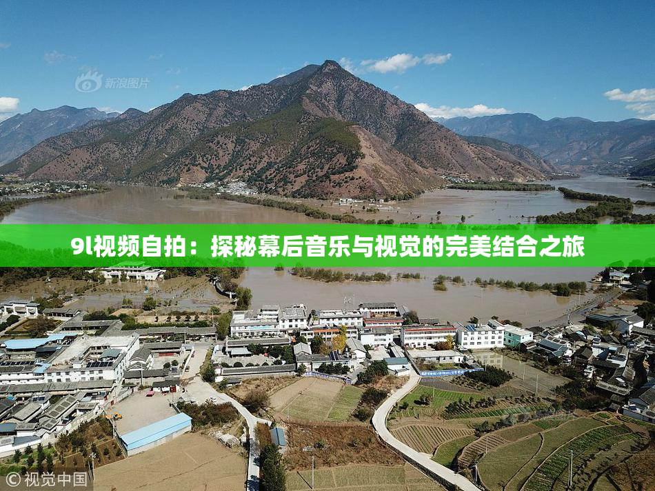 9l视频自拍：探秘幕后音乐与视觉的完美结合之旅