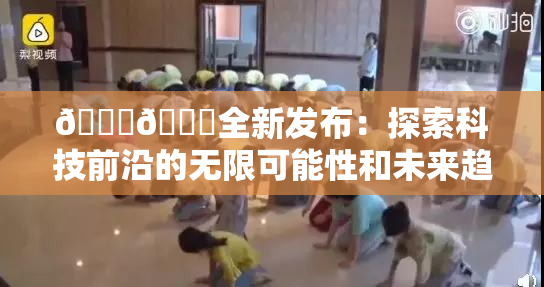 🔞🍆全新发布：探索科技前沿的无限可能性和未来趋势