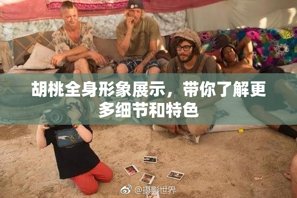 胡桃全身形象展示，带你了解更多细节和特色