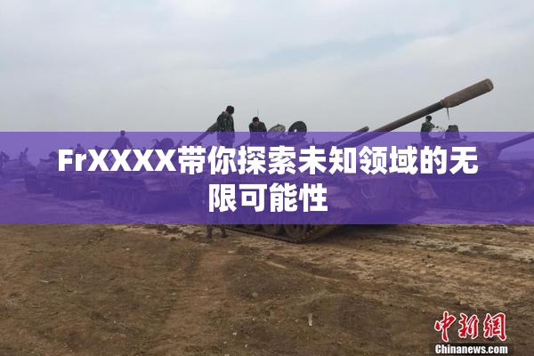 FrXXXX带你探索未知领域的无限可能性