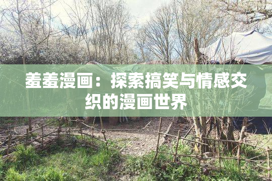 羞羞漫画：探索搞笑与情感交织的漫画世界