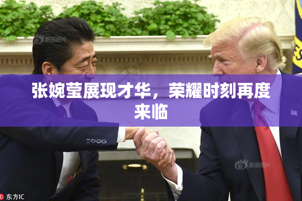 张婉莹展现才华，荣耀时刻再度来临