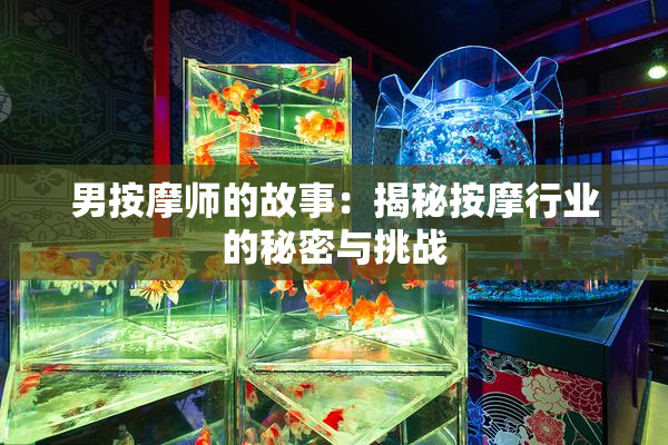 男按摩师的故事：揭秘按摩行业的秘密与挑战