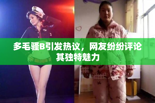 多毛骚B引发热议，网友纷纷评论其独特魅力