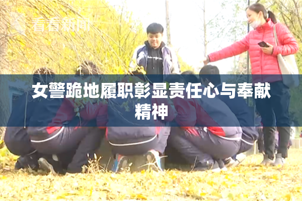 女警跪地履职彰显责任心与奉献精神
